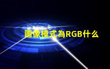 圖像模式為RGB什么意思 rgb分別是什么顏色
